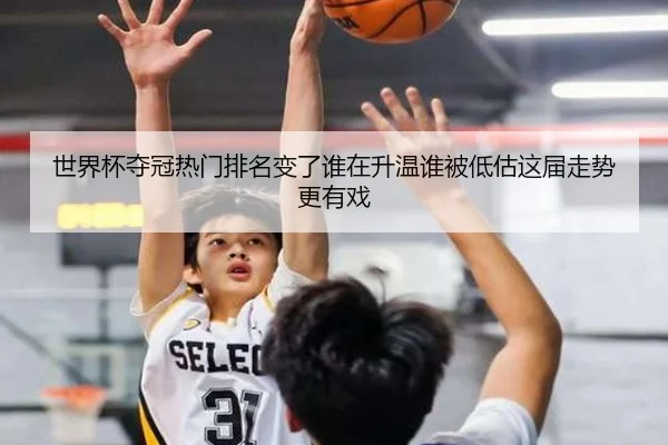 世界杯夺冠热门排名变了谁在升温谁被低估这届走势更有戏（kaiyun）